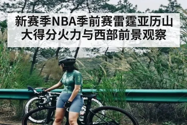 新赛季NBA季前赛雷霆亚历山大得分火力与西部前景观察
