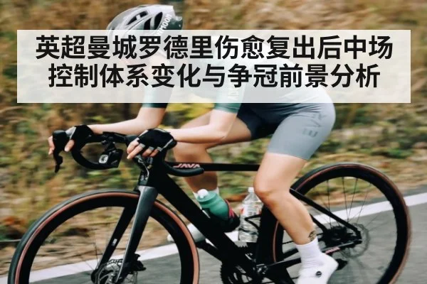英超曼城罗德里伤愈复出后中场控制体系变化与争冠前景分析