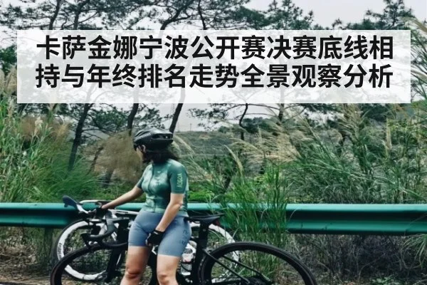 卡萨金娜宁波公开赛决赛底线相持与年终排名走势全景观察分析