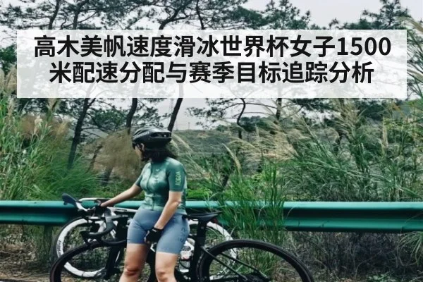 高木美帆速度滑冰世界杯女子1500米配速分配与赛季目标追踪分析